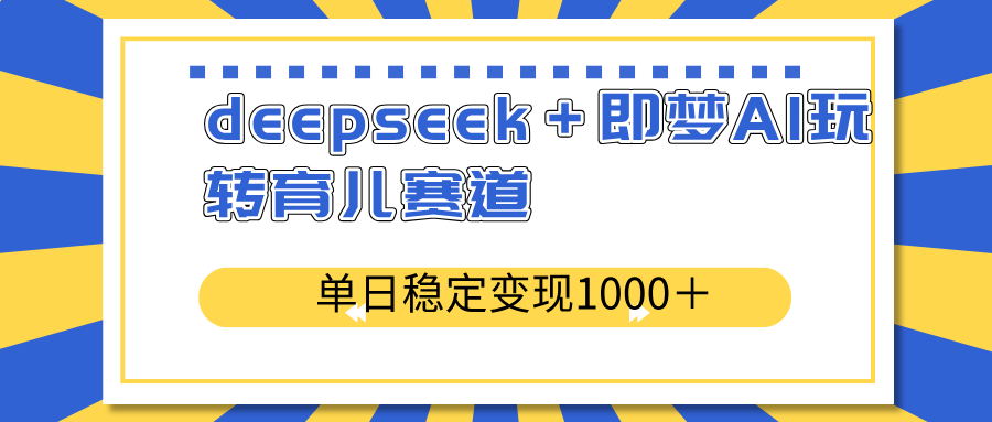 deepseek＋即梦AI玩转育儿赛道，单日稳定变现1000＋育儿赛道-蘑菇资源宝库