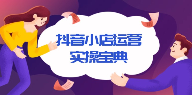 抖音小店运营实操宝典，从入驻到推广，详解店铺搭建及千川广告投放技巧-灼光资源宝库