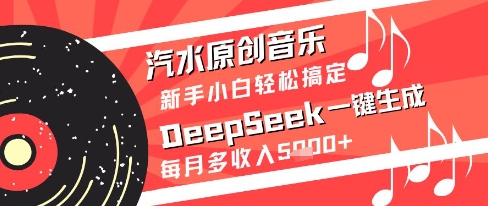汽水原创音乐DeepSeek一键生成新手小白轻松搞定每月多收入5k+【揭秘】-灼光资源宝库