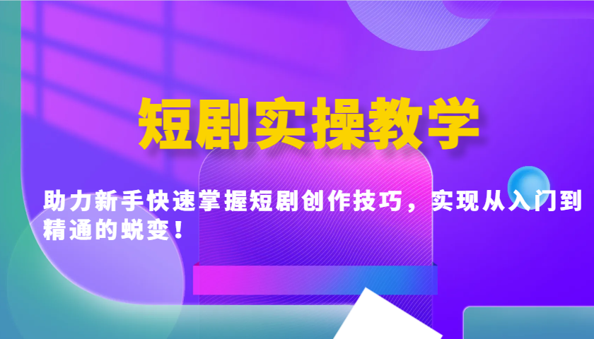短剧实操教学，助力新手快速掌握短剧创作技巧，实现从入门到精通的蜕变！-灼光资源宝库