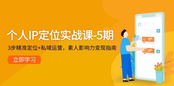个人IP定位实战课-5期，3步精准定位+私域运营，素人影响力变现指南-灼光资源宝库