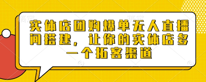 实体店团购爆单无人直播间搭建，让你的实体店多一个拓客渠道-灼光资源宝库