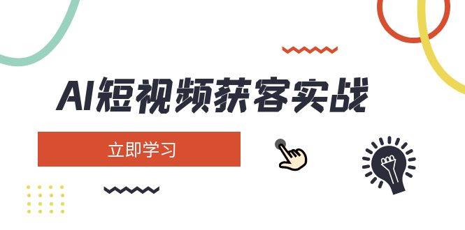 AI短视频获客实战：涵盖矩阵营销、搭建、定位、素材拍摄、起号、变现等-灼光资源宝库
