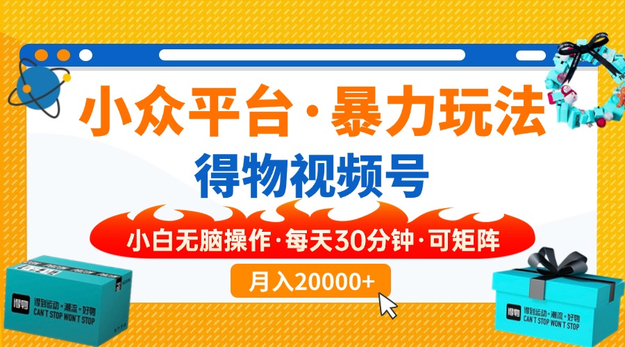 【得物】小众平台暴力玩法，一键搬运爆款视频，可矩阵，小白无脑操作，…-灼光资源宝库