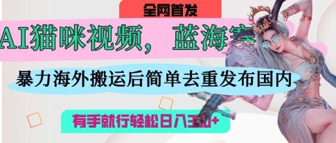 AI猫咪视频蓝海赛道，操作简单，直接海外搬运，简单去重，操作简单，有手就行日入3张-灼光资源宝库