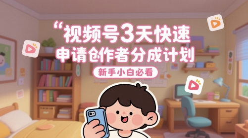 视频号3天快速申请创作者分成计划,新手小白必看-灼光资源宝库