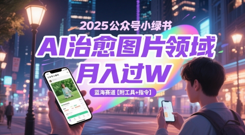 2025公众号小绿书AI治愈图片领域,月入过W,蓝海赛道【附工具+指令】-灼光资源宝库