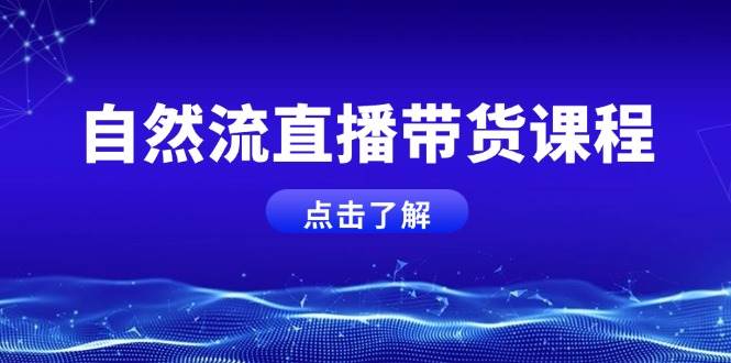 自然流直播带货课程，结合微付费起号，打造运营主播，提升个人能力-灼光资源宝库