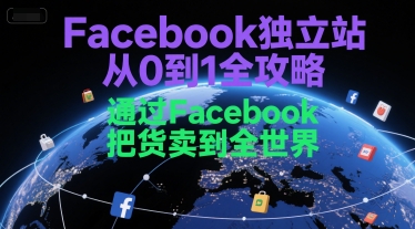 Facebook独立站从0到1全攻略,通过FacebboK把货卖到全世界-灼光资源宝库