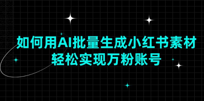 如何用AI批量生成小红书素材，轻松实现万粉账号-灼光资源宝库