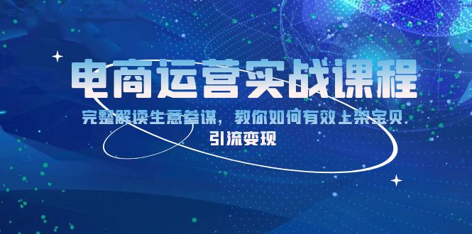 电商运营实战课程：完整解读生意参谋，教你如何有效上架宝贝，引流变现-资源宝库