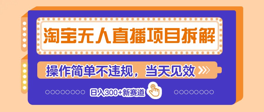 淘宝无人直播项目拆解,操作简单不违规,当天见效 日入300+新赛道-灼光资源宝库