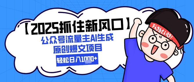 【2025抓住新风口】公众号流量主AI生成原创爆文项目，新手小白轻松日入1k+-灼光资源宝库
