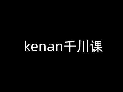 kenan千川课-kenan抖音电商巨量千川教程-灼光资源宝库