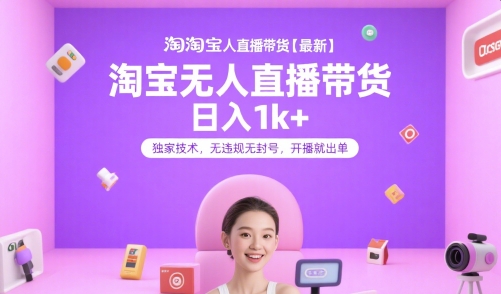 淘宝无人直播带货【最新】，日入1k+，独家技术，无违规无封号，开播就出单【揭秘】-灼光资源宝库
