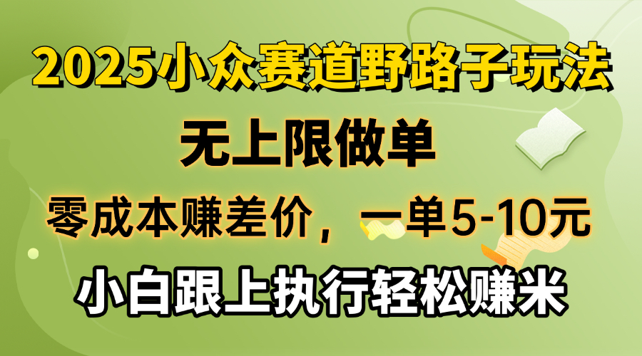 零成本赚差价，一单5-10元，无上限做单，2025小众赛道，跟上执行轻松赚米-灼光资源宝库