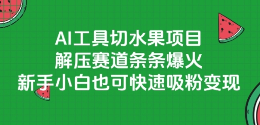 AI工具切水果项目，解压赛道条条爆火，新手小白也可快速吸粉变现-灼光资源宝库