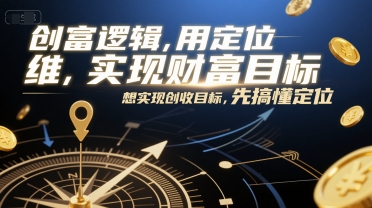 创富逻辑，用定位思维实现财富目标，想实现创收目标，先搞懂定位-灼光资源宝库