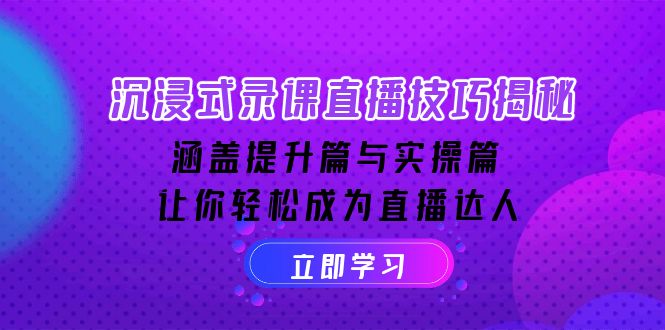 沉浸式-录课直播技巧揭秘:涵盖提升篇与实操篇, 让你轻松成为直播达人-灼光资源宝库