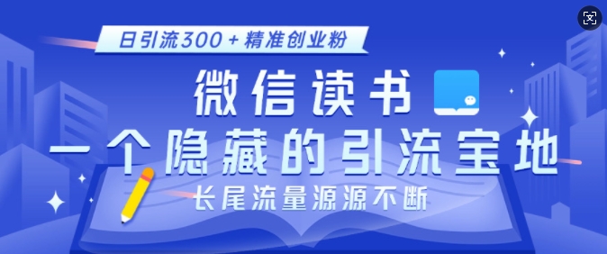 微信读书，一个隐藏的引流宝地，不为人知的小众打法，日引流300+精准创业粉，长尾流量源源不断-灼光资源宝库