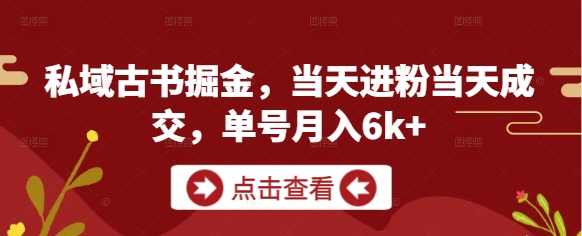 私域古书掘金，当天进粉当天成交，单号月入6k+-灼光资源宝库