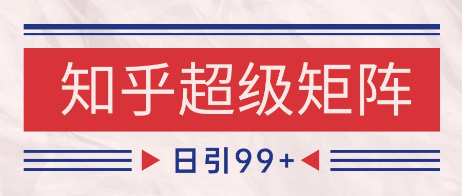 知乎超级矩阵玩法引流高质量精准粉SEO覆盖 日变现4000+-灼光资源宝库