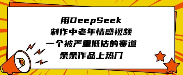用DeepSeek制作中老年情感视频，一个被严重低估的赛道，条条作品上热门-灼光资源宝库