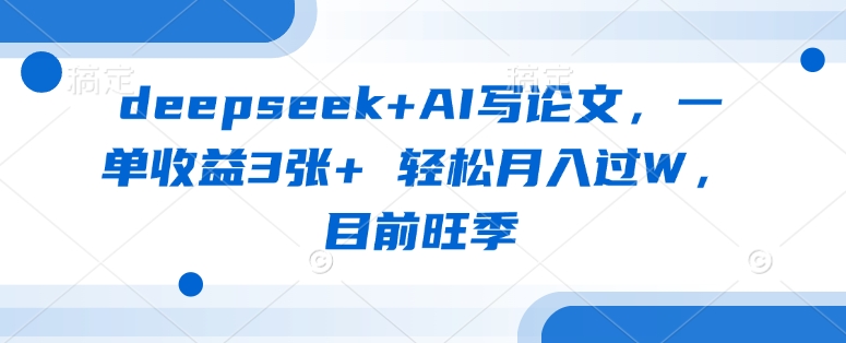 deepseek+AI写论文,一单收益3张+ 轻松月入过W,目前旺季-灼光资源宝库