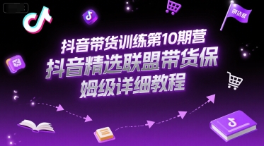抖音带货训练第10期营,抖音精选联盟带货保姆级详细教程-灼光资源宝库