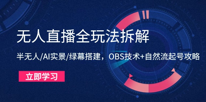 无人直播全玩法拆解：半无人/AI实景/绿幕搭建，OBS技术+自然流起号攻略-灼光资源宝库