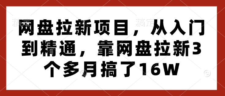 网盘拉新项目，从入门到精通，靠网盘拉新3个多月搞了16W-灼光资源宝库