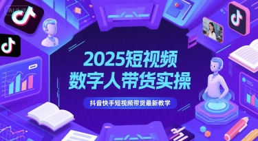 2025短视频数字人带货实操，抖音快手短视频带货最新教学-灼光资源宝库