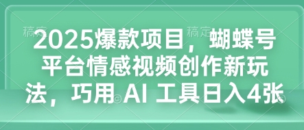2025爆款项目，蝴蝶号平台情感视频创作新玩法，巧用 AI 工具日入4张-灼光资源宝库