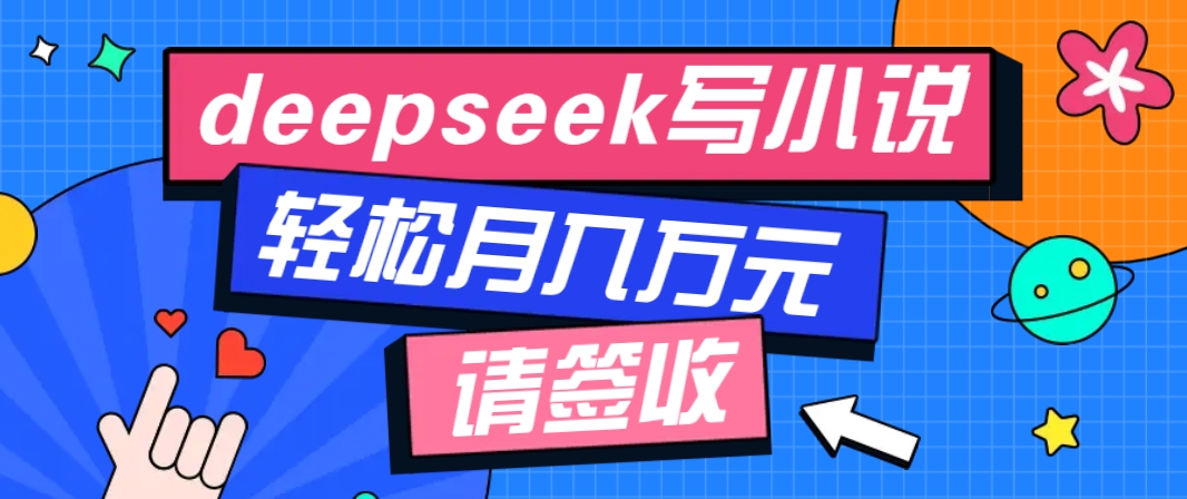 利用Deepseek写小说，零门槛AI小说创作全攻略，新手也能轻松学会提升收入-灼光资源宝库