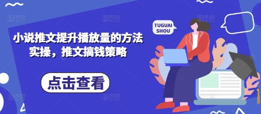 小说推文提升播放量的方法实操，推文搞钱策略-灼光资源宝库