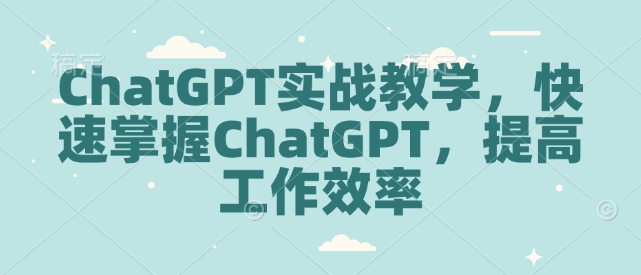 ChatGPT实战教学,快速掌握ChatGPT,提高工作效率-灼光资源宝库