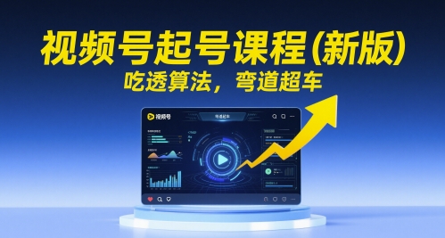 视频号起号课程(新版)，吃透算法，弯道超车-灼光资源宝库