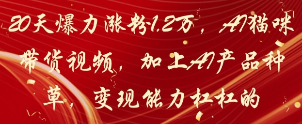 20天爆力涨粉1.2W,AI猫咪带货视频,加上AI产品种草,变现能力杠杠的-灼光资源宝库