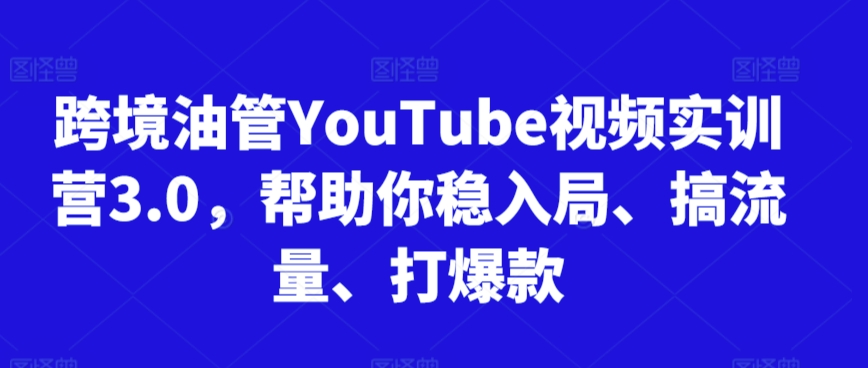 跨境油管YouTube视频实训营3.0，帮助你稳入局、搞流量、打爆款(更新2025)-灼光资源宝库