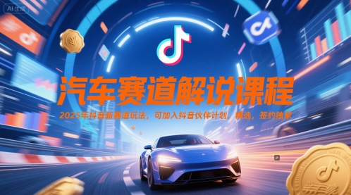 汽车赛道解说课程，2025年抖音新赛道玩法，可加入抖音伙伴计划，精选，签约独家-灼光资源宝库