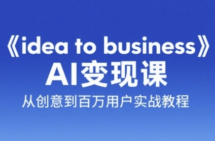 《idea to business》AI变成变现课，从创意到百万用户实战教程-灼光资源宝库