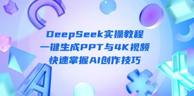 DeepSeek入门实操教程：一键生成PPT与4K视频，快速掌握AI创作技巧-灼光资源宝库
