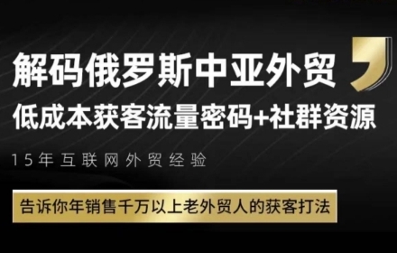 俄罗斯中亚外贸低成本获客流，告诉你年销售千万以上老外贸人的获客打法-灼光资源宝库