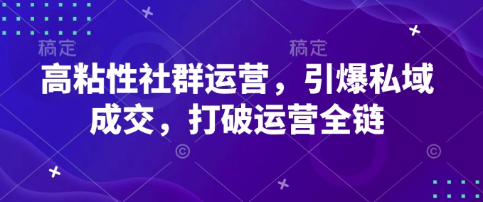 高粘性社群运营，引爆私域成交，打破运营全链-灼光资源宝库