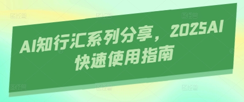AI知行汇系列分享，2025AI快速使用指南-灼光资源宝库