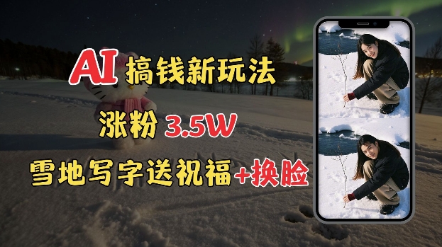 冬季搞钱新玩法，雪地写字表白送祝福、换脸，用免费AI手把手教你制作，轻松涨粉3.5w，接单到手软-灼光资源宝库