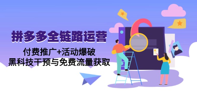 拼多多全链路运营5月课：付费推广+活动爆破，黑科技干预与免费流量获取-灼光资源宝库