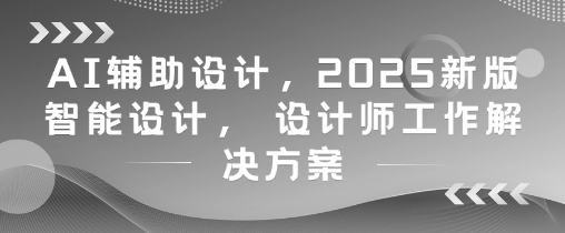 AI辅助设计,2025新版智能设计, 设计师工作解决方案-灼光资源宝库
