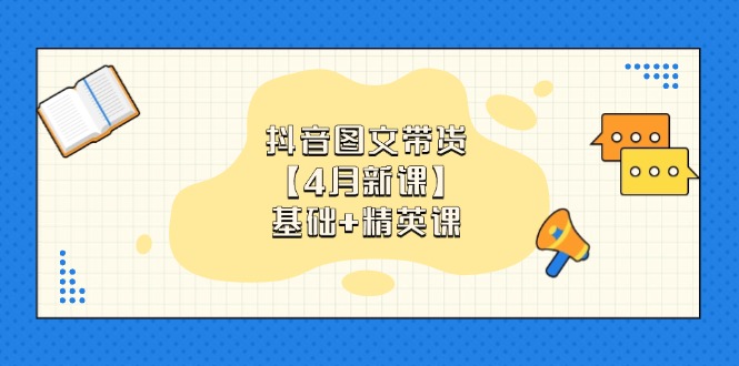 抖音图文带货【4月新课】基础+精英课：0基础小白必学 掌握各赛道带货技巧-灼光资源宝库