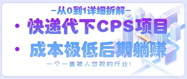 从0到1详细拆解快递代下CPS项目，一个一直被人忽视的行业！-灼光资源宝库